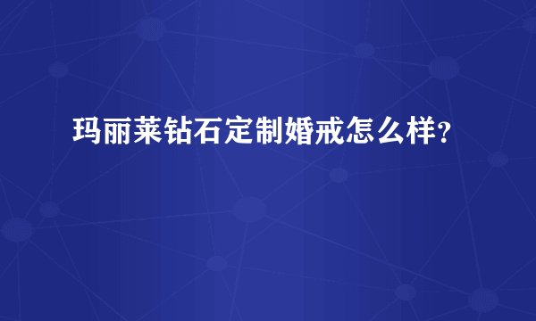 玛丽莱钻石定制婚戒怎么样?
