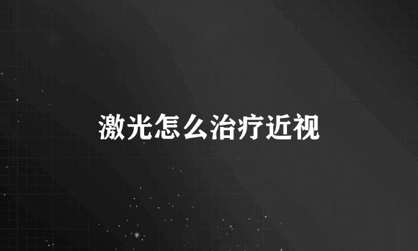 激光怎么治疗近视