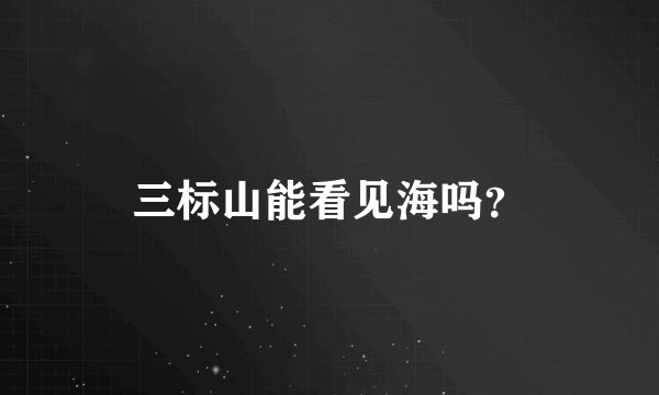 三标山能看见海吗？