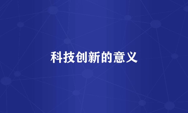 科技创新的意义