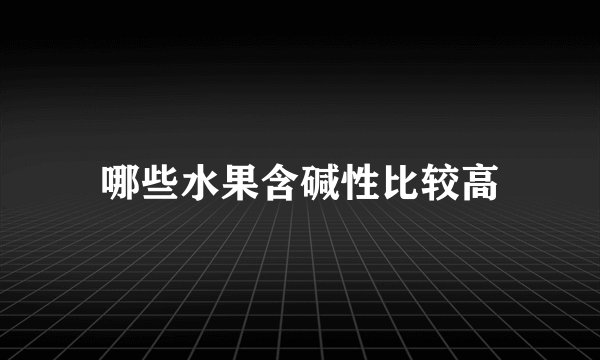 哪些水果含碱性比较高