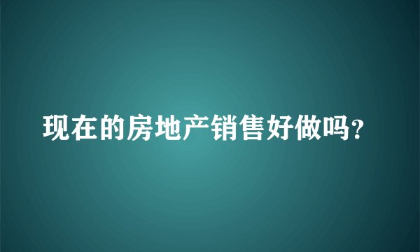 现在的房地产销售好做吗？
