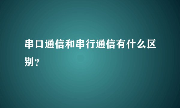 串口通信和串行通信有什么区别？
