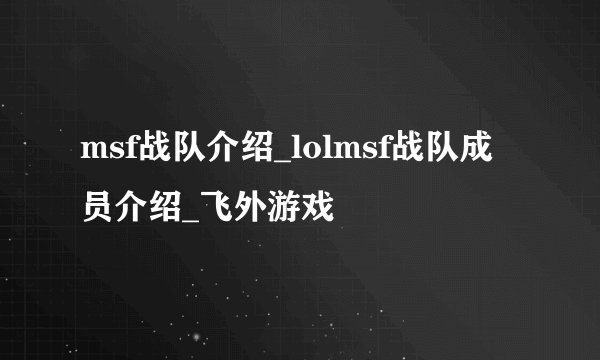 msf战队介绍_lolmsf战队成员介绍_飞外游戏