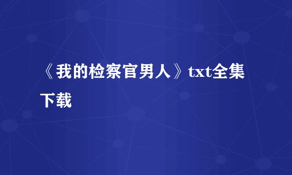 《我的检察官男人》txt全集下载