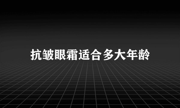 抗皱眼霜适合多大年龄