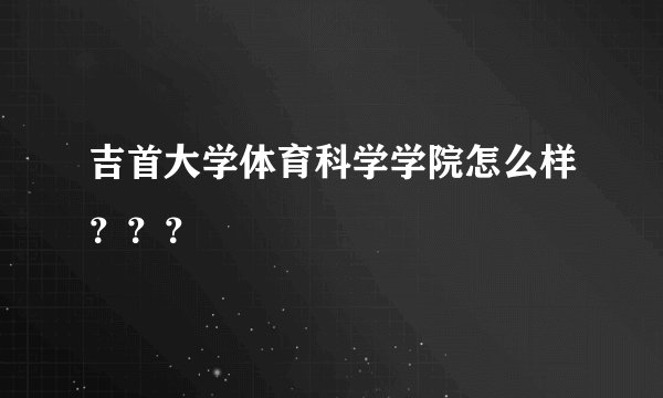 吉首大学体育科学学院怎么样？？？