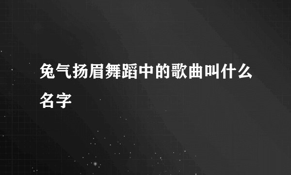 兔气扬眉舞蹈中的歌曲叫什么名字