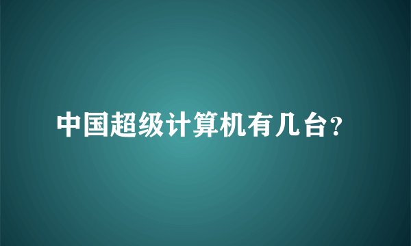 中国超级计算机有几台？