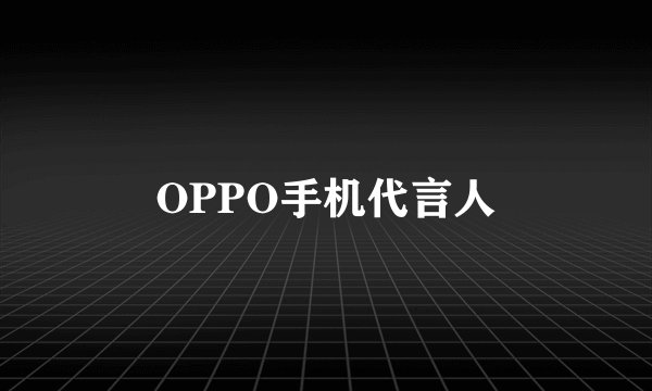OPPO手机代言人