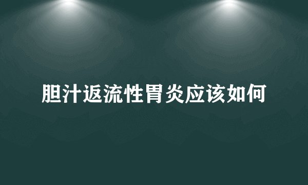 胆汁返流性胃炎应该如何