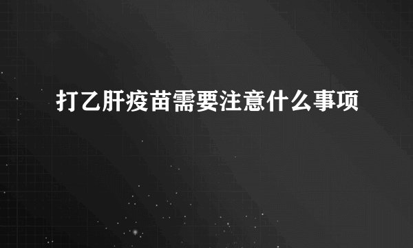 打乙肝疫苗需要注意什么事项