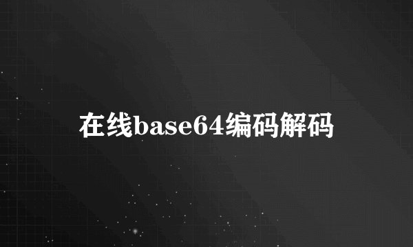 在线base64编码解码