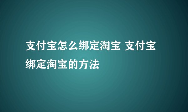 支付宝怎么绑定淘宝 支付宝绑定淘宝的方法