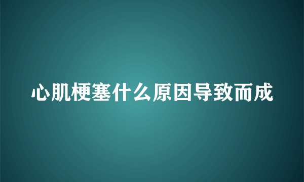 心肌梗塞什么原因导致而成