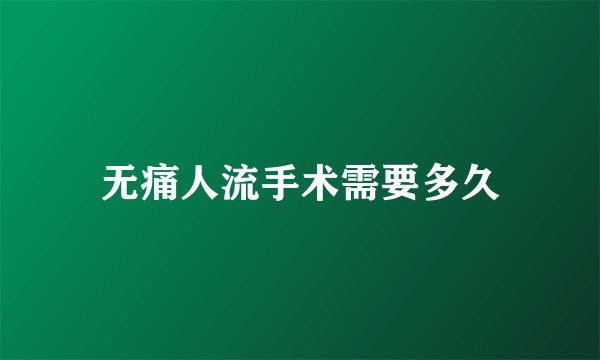 无痛人流手术需要多久