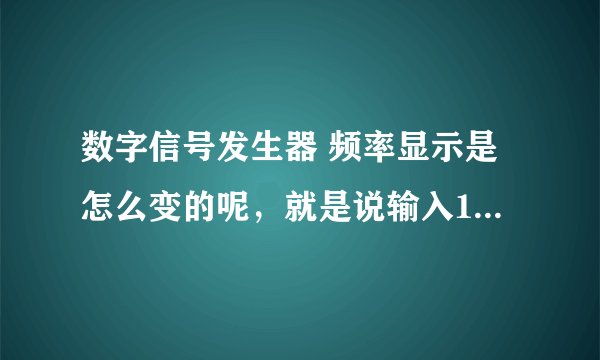 数字信号发生器 频率显示是怎么变的呢，就是说输入1000HZ，屏幕上显示1KHZ，而不是1000HZ？求解啊~~
