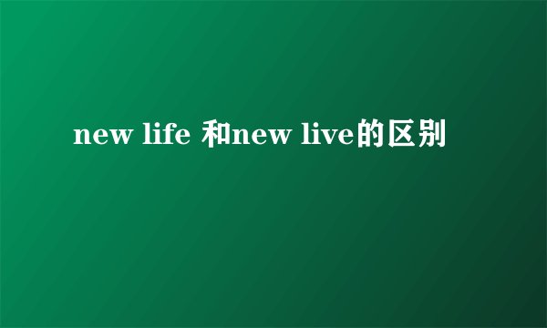 new life 和new live的区别