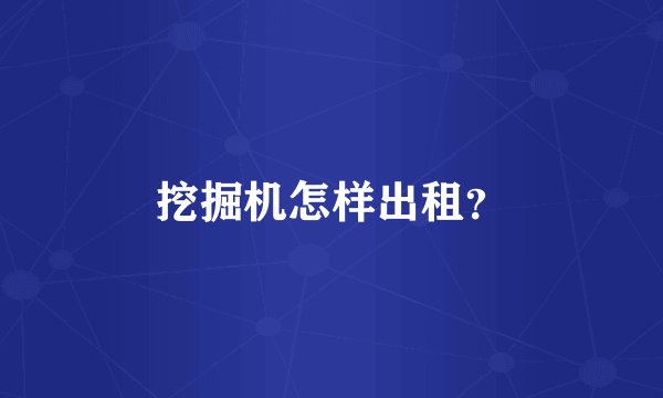 挖掘机怎样出租？