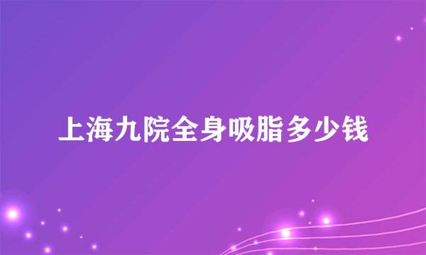 上海九院全身吸脂多少钱