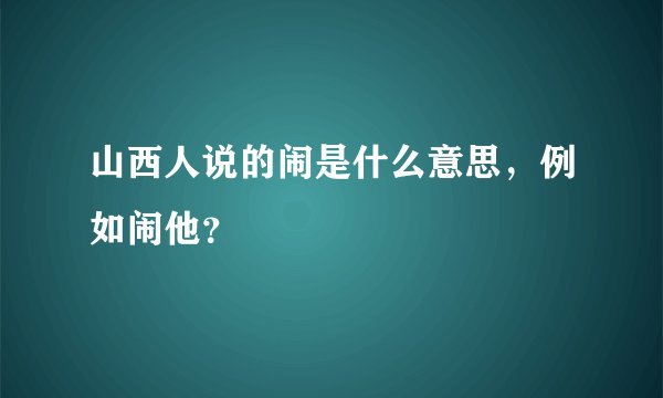 山西人说的闹是什么意思，例如闹他？