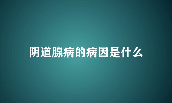 阴道腺病的病因是什么