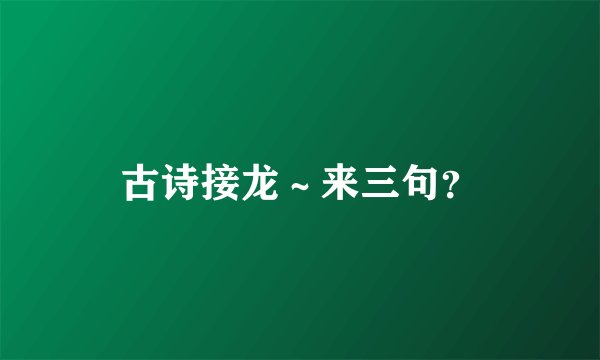 古诗接龙～来三句？