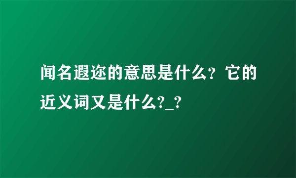 闻名遐迩的意思是什么？它的近义词又是什么?_?