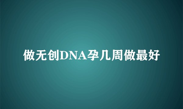 做无创DNA孕几周做最好