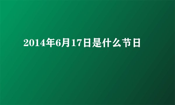 2014年6月17日是什么节日