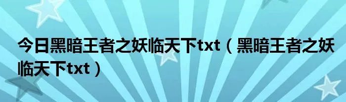 今日黑暗王者之妖临天下txt（黑暗王者之妖临天下txt）