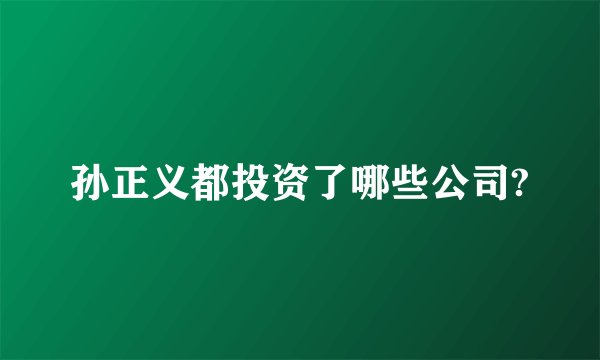 孙正义都投资了哪些公司?