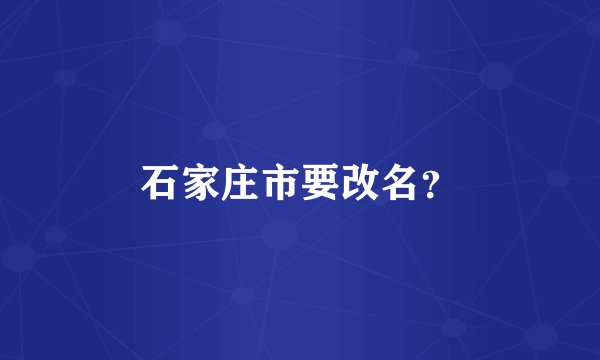 石家庄市要改名？