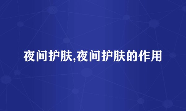 夜间护肤,夜间护肤的作用