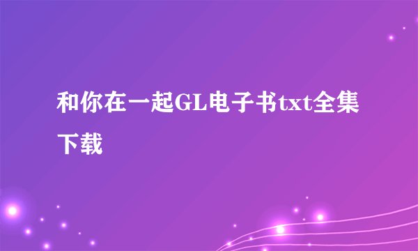 和你在一起GL电子书txt全集下载
