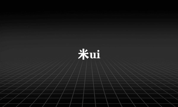 米ui
