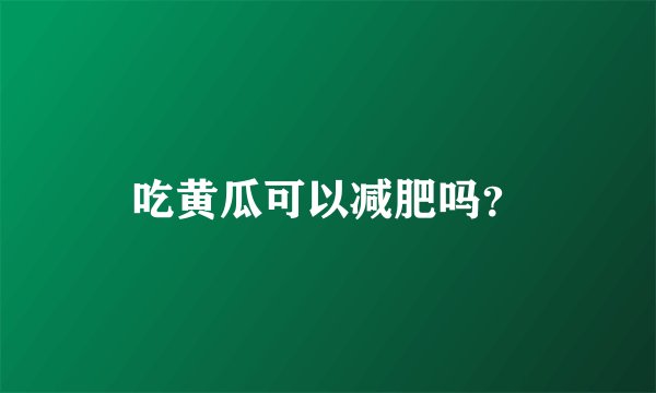 吃黄瓜可以减肥吗？