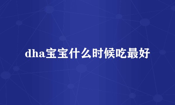 dha宝宝什么时候吃最好