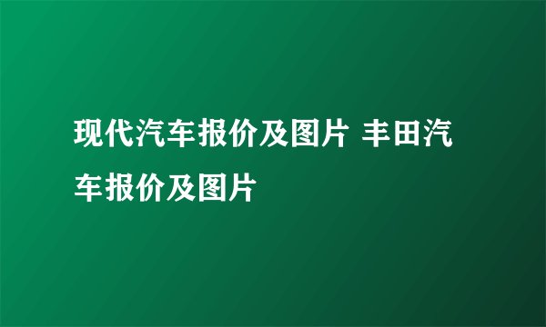 现代汽车报价及图片 丰田汽车报价及图片