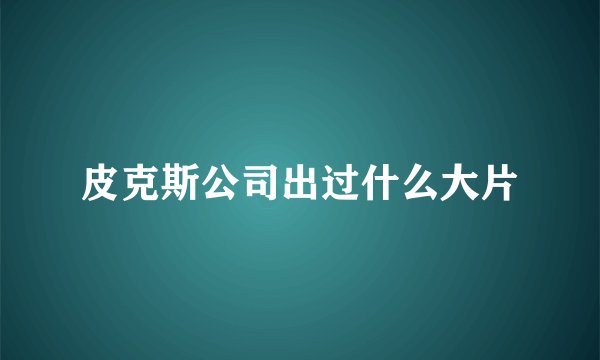 皮克斯公司出过什么大片