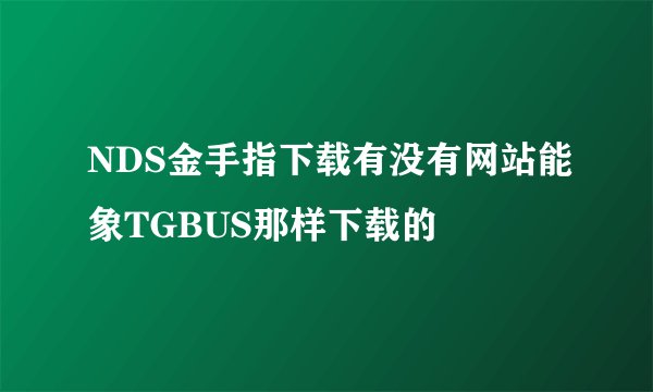 NDS金手指下载有没有网站能象TGBUS那样下载的