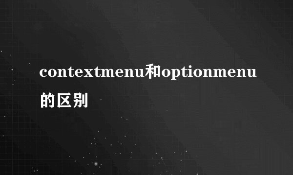 contextmenu和optionmenu的区别