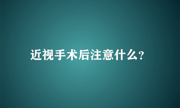 近视手术后注意什么？