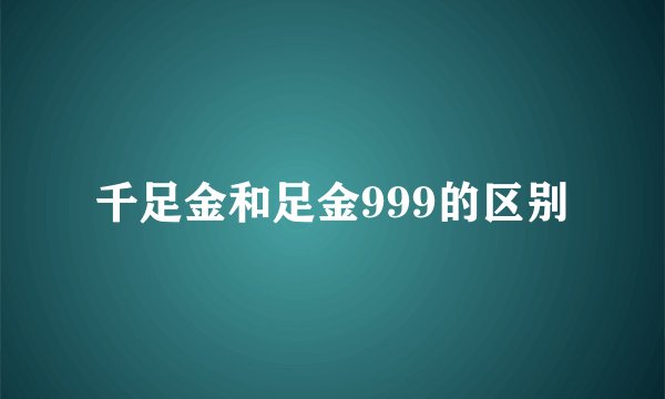 千足金和足金999的区别