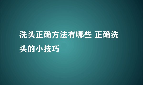 洗头正确方法有哪些 正确洗头的小技巧