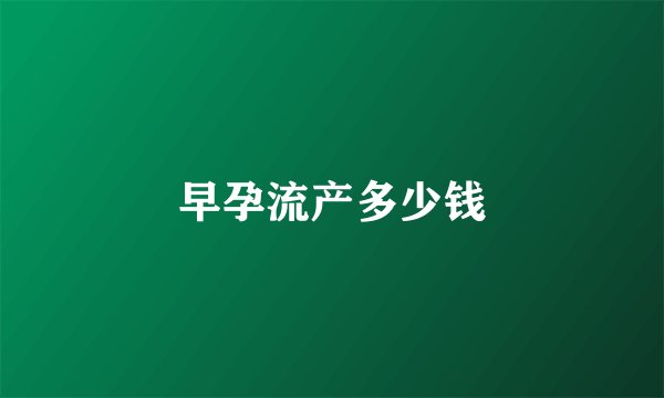 早孕流产多少钱