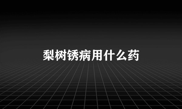 梨树锈病用什么药