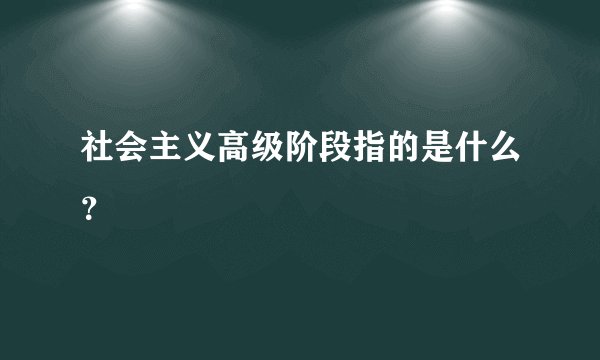 社会主义高级阶段指的是什么？