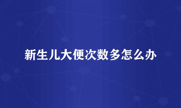 新生儿大便次数多怎么办