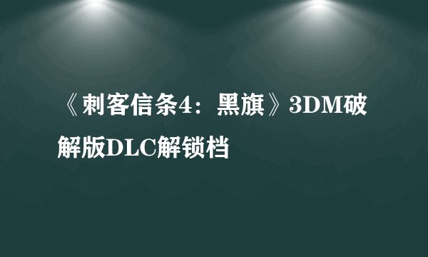 《刺客信条4：黑旗》3DM破解版DLC解锁档